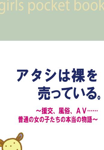 アタシは裸を売っている。～援交、風俗、ＡＶ……普通の女の子たちの本当の物語～