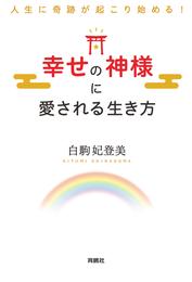 人生に奇跡が起こり始める！ 幸せの神様に愛される生き方