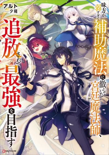 電子版 味方が弱すぎて補助魔法に徹していた宮廷魔法師 追放されて最強を目指す 電子特典付き アルト 夕薙 漫画全巻ドットコム
