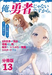 【分冊版】俺、勇者じゃないですから。（13）VR世界の頂点に君臨せし男。転生し、レベル１の無職からリスタートする