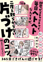 部屋がゴチャゴチャで、毎日ヘトヘトなんですが、二度と散らからない片づけのコツ、教えてください! (全1冊)