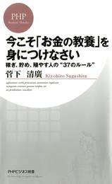 今こそ「お金の教養」を身につけなさい　稼ぎ、貯め、殖やす人の“37のルール”