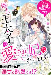 こっそり妖精と会話していたら極上王太子の愛され妃になりました～真摯な殿下は溺甘で熱烈です！？～