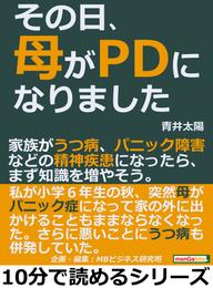 その日、母がＰＤになりました。家族がうつ病、パニック障害などの精神疾患になったら、まず知識を増やそう。10分で読めるシリーズ