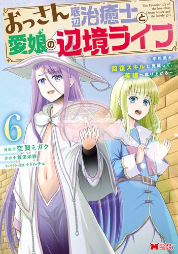 おっさん底辺治癒士と愛娘の辺境ライフ～中年男が回復スキルに覚醒して、英雄へ成り上がる～（コミック） 6