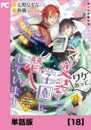 ワケあって、変装して学園に潜入しています（コミック）【単話版】 18 冊セット 最新刊まで