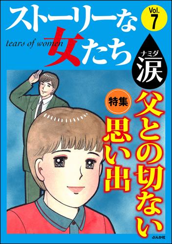 電子版 ストーリーな女たち 涙父との切ない思い出 Vol 7 あまねかずみ 川崎ひろこ 武山まき 大島真知子 増田木綿子 上野すばる 漫画全巻ドットコム