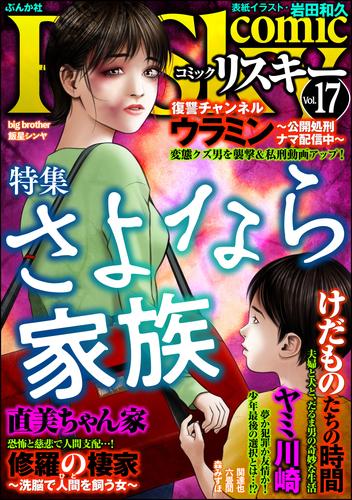 電子版 Comic Risky リスキー さよなら家族 Vol 17 飯星シンヤ Bigbrother 森みずほ 関達也 磯部涼 六畳間 岩田和久 漫画全巻ドットコム