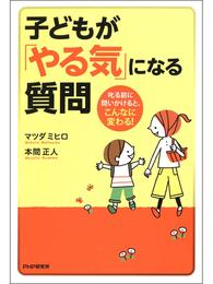 子どもが「やる気」になる質問　叱る前に問いかけると、こんなに変わる！