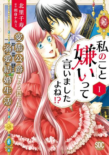 私のこと嫌いって言いましたよね！？変態公爵による困った溺愛結婚生活【単行本版】I【電子限定特典付き】