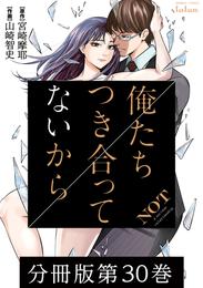 俺たちつき合ってないから 分冊版 30巻