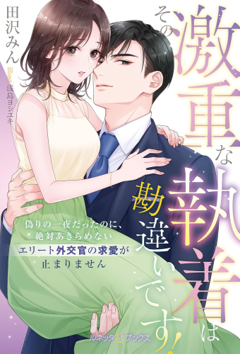 [ライトノベル]その激重な執着は勘違いです! 偽りの一夜だったのに、絶対あきらめないエリート外交官の求愛が止まりません (全1冊)