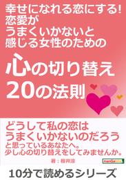 幸せになれる恋にする！ 恋愛がうまくいかないと感じる女性のための『心の切り替え20の法則』10分で読めるシリーズ