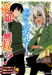 才能なしと言われたおっさんテイマーは、愛娘と共に無双する！～拾った娘が有能すぎて冒険者にスカウトされたけど、心配なのでついて行きます～1巻