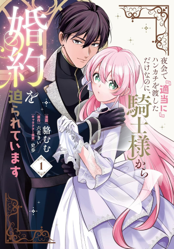 夜会で『適当に』ハンカチを渡しただけなのに、騎士様から婚約を迫られています (1巻 最新刊)