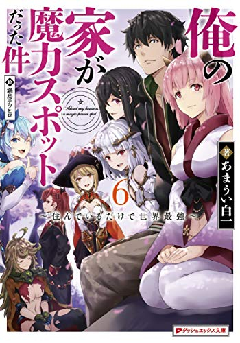 [ライトノベル]俺の家が魔力スポットだった件 〜住んでいるだけで世界最強〜 (全6冊)