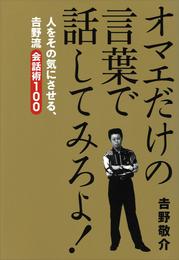 オマエだけの言葉で話してみろよ！　人をその気にさせる、吉野流会話術１００