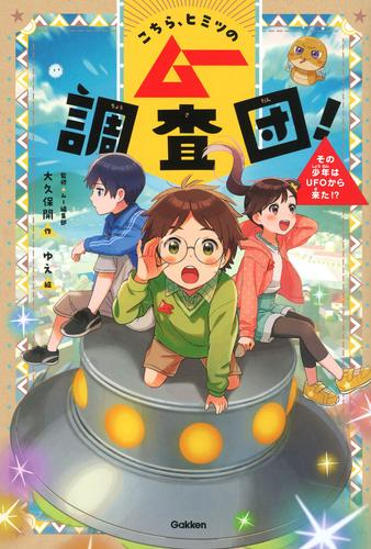 こちら、ヒミツのムー調査団! その少年はUFOから来た!?