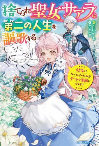 [ライトノベル]捨てられ聖女サアラは第二の人生を謳歌する〜幼女になってしまった私がチートな薬師になるまで〜 (全1冊)