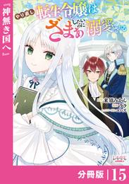 やり直し転生令嬢はざまぁしたいのに溺愛される【分冊版】 (ラワーレコミックス)15