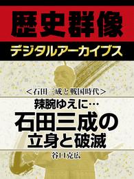 ＜石田三成と戦国時代＞辣腕ゆえに…　石田三成の立身と破滅