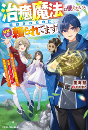 [ライトノベル]治癒魔法は使えないと追放されたのに、なぜか頼られてます〜俺だけ使える治癒魔法で、聖獣と共に気づけば世界最強になっていた〜 (全1冊)