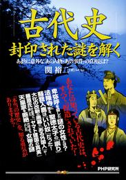 「古代史」封印された謎を解く　あまりに意外な「あの人物・あの事件」の真相とは？