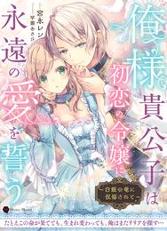 俺様貴公子は初恋の令嬢に永遠の愛を誓う～白銀の竜に祝福されて～
