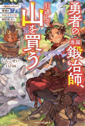 [ライトノベル]勇者の専属鍛冶師、引退して山を買う〜極めたスキルで理想のセカンドライフが始まりました〜 (全1冊)