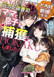 とろ甘新婚生活　元カレ御曹司がママと息子を捕獲しました！【特典付き】