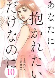 あなたに抱かれたいだけなのに（分冊版）　【第10話】