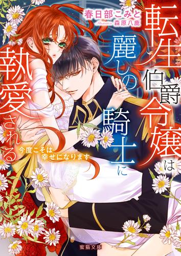 電子版 転生伯爵令嬢は麗しの騎士に執愛される 今度こそは幸せになります 春日部こみと 森原八鹿 漫画全巻ドットコム