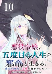 悪役令嬢、五度目の人生を邪竜と生きる。 －破滅の邪竜は花嫁を甘やかしたい－【分冊版】 10