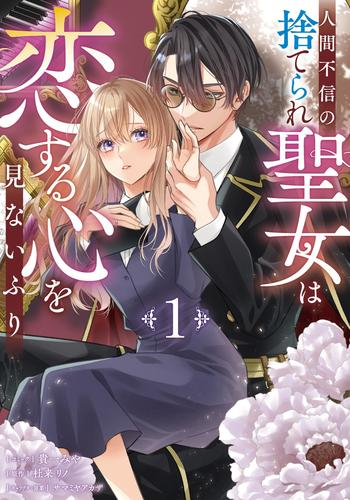 人間不信の捨てられ聖女は恋する心を見ないふり (1巻 最新刊)