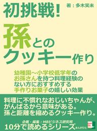 初挑戦！孫とのクッキー作り「幼稚園～小学校低学年のお孫さんを持つ料理経験のない方におすすめする手作りお菓子の嬉しい効果」10分で読めるシリーズ