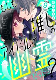 もしも推しのアイドルが幽霊だったら？　分冊版（９）