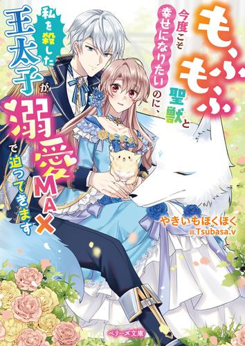 [ライトノベル]もふもふ聖獣と今度こそ幸せになりたいのに、私を殺した王太子が溺愛MAXで迫ってきます (全1冊)