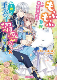 [ライトノベル]もふもふ聖獣と今度こそ幸せになりたいのに、私を殺した王太子が溺愛MAXで迫ってきます (全1冊)