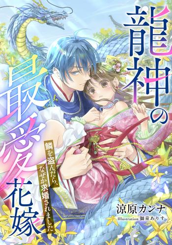 【電子オリジナル】龍神の最愛花嫁　鱗を盗んだら、なぜか求婚されました【イラスト付き完全版】