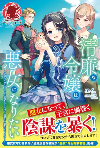 【電子限定版】清廉な令嬢は悪女になりたい　～父親からめちゃくちゃな依頼をされたので、遠慮なく悪女になります！～