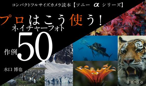 コンパクトフルサイズカメラ読本【ソニーαシリーズ】プロはこう使う！　ネイチャーフォト作例５０