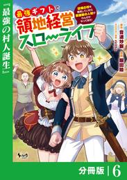 最強ギフトで領地経営スローライフ～辺境の村を開拓していたら英雄級の人材がわんさかやってきた！～【分冊版】（ノヴァコミックス）６