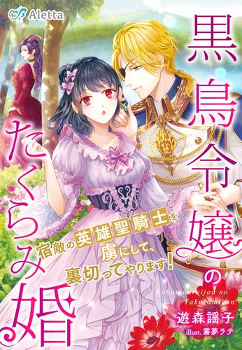 黒鳥令嬢のたくらみ婚～宿敵の英雄聖騎士を虜にして、裏切ってやります！～