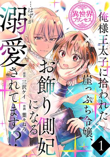 俺様王太子に拾われた崖っぷち令嬢、お飾り側妃になる…はずが溺愛されてます！？(話売り)　#1