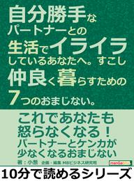 自分勝手なパートナーとの生活でイライラしているあなたへ。すこし仲良く暮らすための7つのおまじない。10分で読めるシリーズ