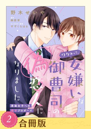 ワケあって、女嫌いな御曹司の偽恋人になりました～男装女子への極甘プロポーズ～【合冊版】 2 冊セット 最新刊まで