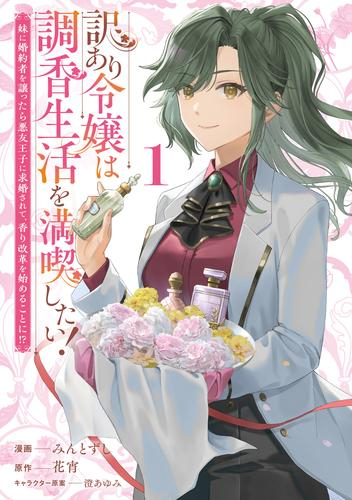訳あり令嬢は調香生活を満喫したい! 〜妹に婚約者を譲ったら悪友王子に求婚されて、香り改革を始めることに!?〜 (1巻 最新刊)