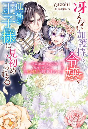 [ライトノベル]冴えない加護持ち令嬢、孤高の王子様に見初められる〜美貌の妹に言いなりの家族を捨てたら、真の能力が開花しました〜 (全1冊)