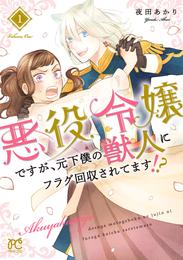 悪役令嬢ですが、元下僕の獣人にフラグ回収されてます！？【電子単行本】　１