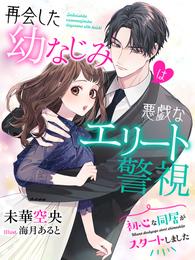 再会した幼なじみは悪戯なエリート警視～初心な同居がスタートしました～